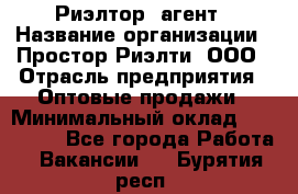 Риэлтор -агент › Название организации ­ Простор-Риэлти, ООО › Отрасль предприятия ­ Оптовые продажи › Минимальный оклад ­ 150 000 - Все города Работа » Вакансии   . Бурятия респ.